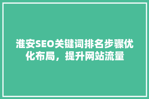 淮安SEO关键词排名步骤优化布局，提升网站流量