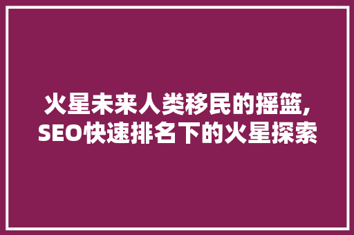 火星未来人类移民的摇篮,SEO快速排名下的火星探索之路