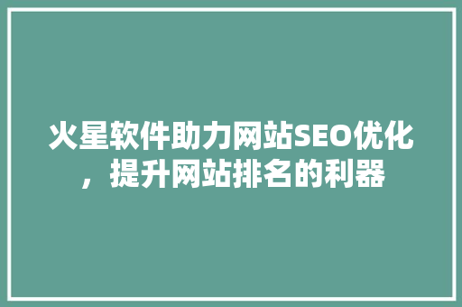 火星软件助力网站SEO优化，提升网站排名的利器