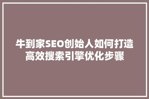 牛到家SEO创始人如何打造高效搜索引擎优化步骤
