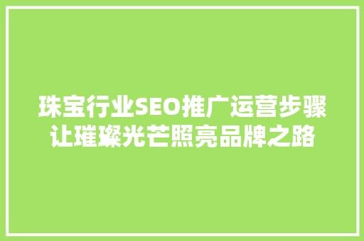 珠宝行业SEO推广运营步骤让璀璨光芒照亮品牌之路