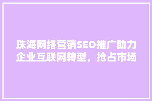 珠海网络营销SEO推广助力企业互联网转型，抢占市场先机
