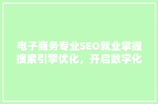 电子商务专业SEO就业掌握搜索引擎优化，开启数字化职业新篇章