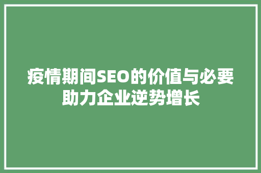 疫情期间SEO的价值与必要助力企业逆势增长