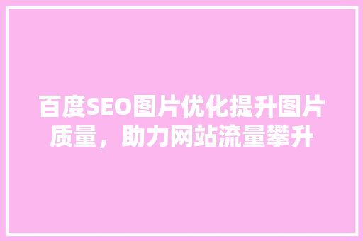 百度SEO图片优化提升图片质量，助力网站流量攀升