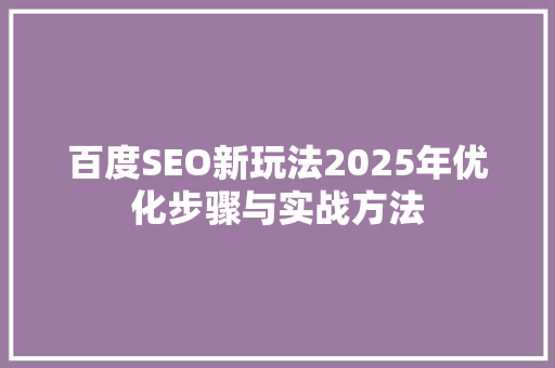 百度SEO新玩法2025年优化步骤与实战方法