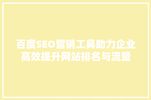 百度SEO营销工具助力企业高效提升网站排名与流量