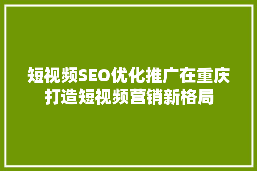 短视频SEO优化推广在重庆打造短视频营销新格局