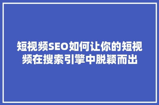 短视频SEO如何让你的短视频在搜索引擎中脱颖而出