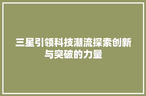 三星引领科技潮流探索创新与突破的力量