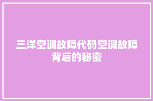 三洋空调故障代码空调故障背后的秘密