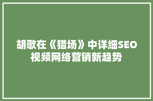 胡歌在《猎场》中详细SEO视频网络营销新趋势