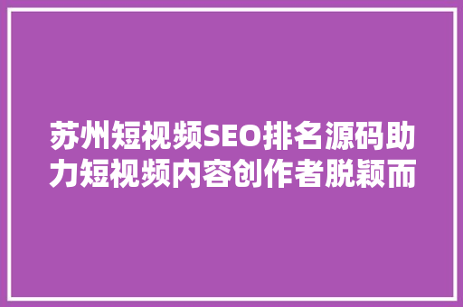 苏州短视频SEO排名源码助力短视频内容创作者脱颖而出