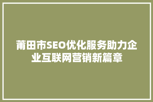莆田市SEO优化服务助力企业互联网营销新篇章