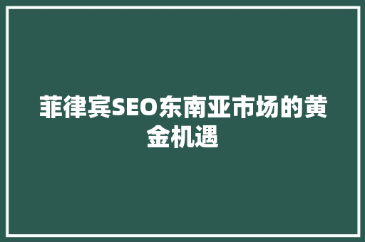 菲律宾SEO东南亚市场的黄金机遇