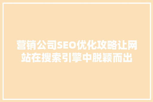 营销公司SEO优化攻略让网站在搜索引擎中脱颖而出