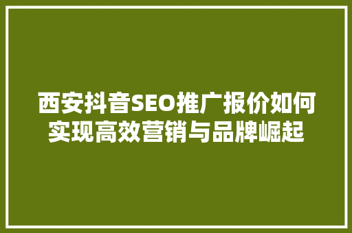西安抖音SEO推广报价如何实现高效营销与品牌崛起