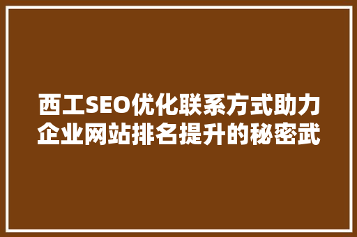 西工SEO优化联系方式助力企业网站排名提升的秘密武器