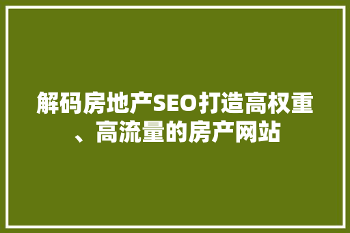 解码房地产SEO打造高权重、高流量的房产网站