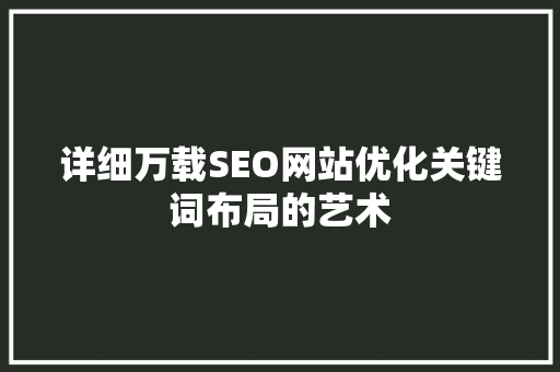 详细万载SEO网站优化关键词布局的艺术