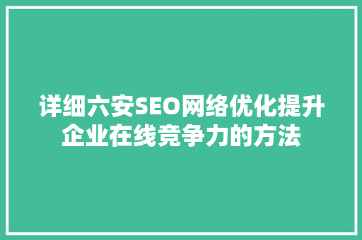 详细六安SEO网络优化提升企业在线竞争力的方法