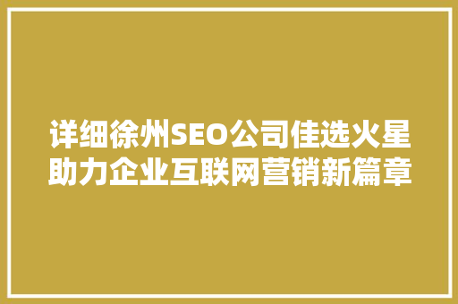 详细徐州SEO公司佳选火星助力企业互联网营销新篇章