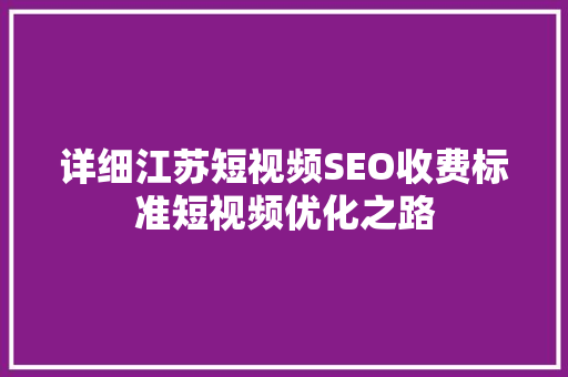 详细江苏短视频SEO收费标准短视频优化之路