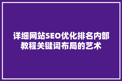 详细网站SEO优化排名内部教程关键词布局的艺术