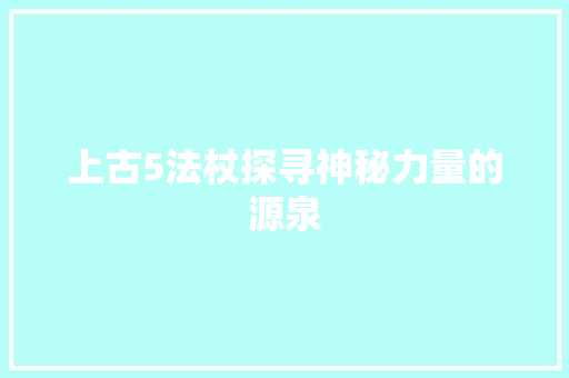 上古5法杖探寻神秘力量的源泉