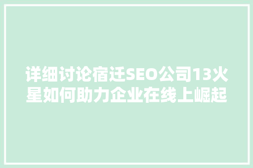详细讨论宿迁SEO公司13火星如何助力企业在线上崛起