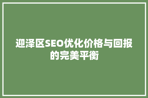 迎泽区SEO优化价格与回报的完美平衡