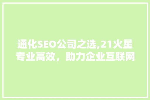 通化SEO公司之选,21火星专业高效，助力企业互联网营销腾飞