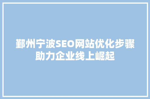 鄞州宁波SEO网站优化步骤助力企业线上崛起