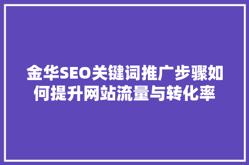 金华SEO关键词推广步骤如何提升网站流量与转化率