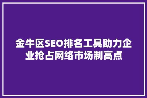 金牛区SEO排名工具助力企业抢占网络市场制高点
