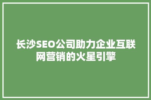 长沙SEO公司助力企业互联网营销的火星引擎