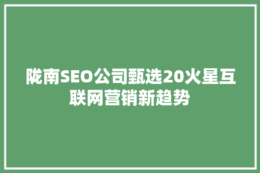 陇南SEO公司甄选20火星互联网营销新趋势