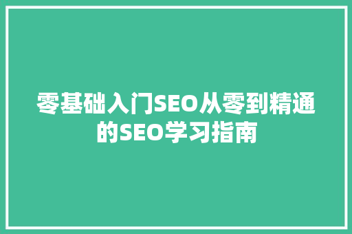 零基础入门SEO从零到精通的SEO学习指南