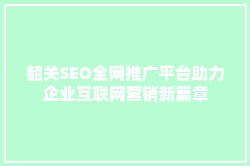 韶关SEO全网推广平台助力企业互联网营销新篇章