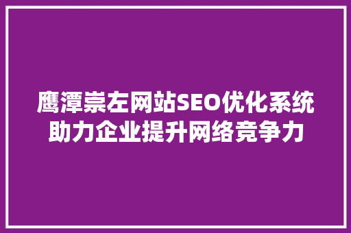鹰潭崇左网站SEO优化系统助力企业提升网络竞争力