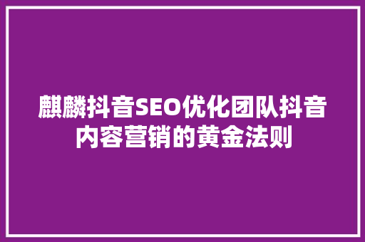 麒麟抖音SEO优化团队抖音内容营销的黄金法则