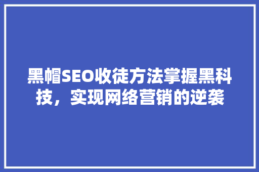 黑帽SEO收徒方法掌握黑科技，实现网络营销的逆袭