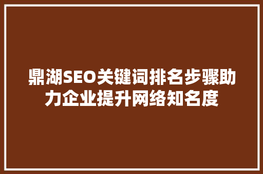 鼎湖SEO关键词排名步骤助力企业提升网络知名度