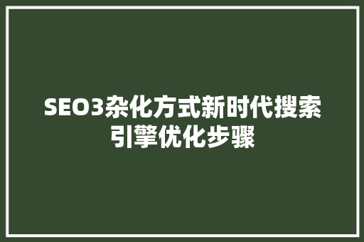 SEO3杂化方式新时代搜索引擎优化步骤