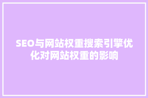 SEO与网站权重搜索引擎优化对网站权重的影响