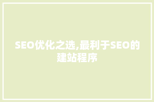SEO优化之选,最利于SEO的建站程序