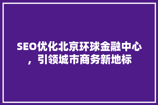SEO优化北京环球金融中心，引领城市商务新地标