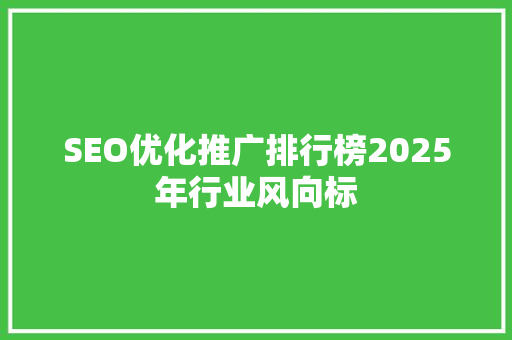SEO优化推广排行榜2025年行业风向标