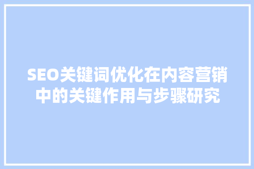 SEO关键词优化在内容营销中的关键作用与步骤研究