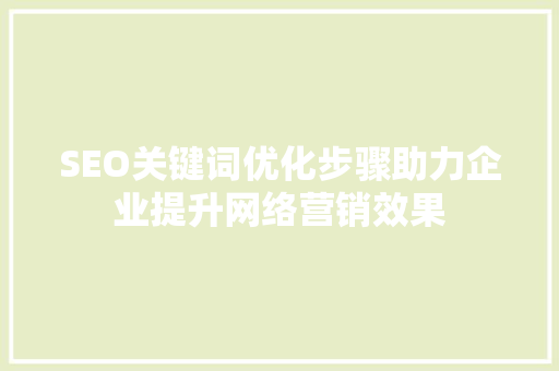 SEO关键词优化步骤助力企业提升网络营销效果